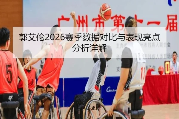 郭艾伦2026赛季数据对比与表现亮点分析详解