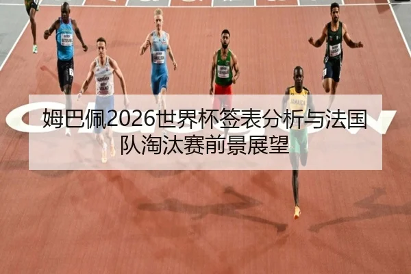 姆巴佩2026世界杯签表分析与法国队淘汰赛前景展望